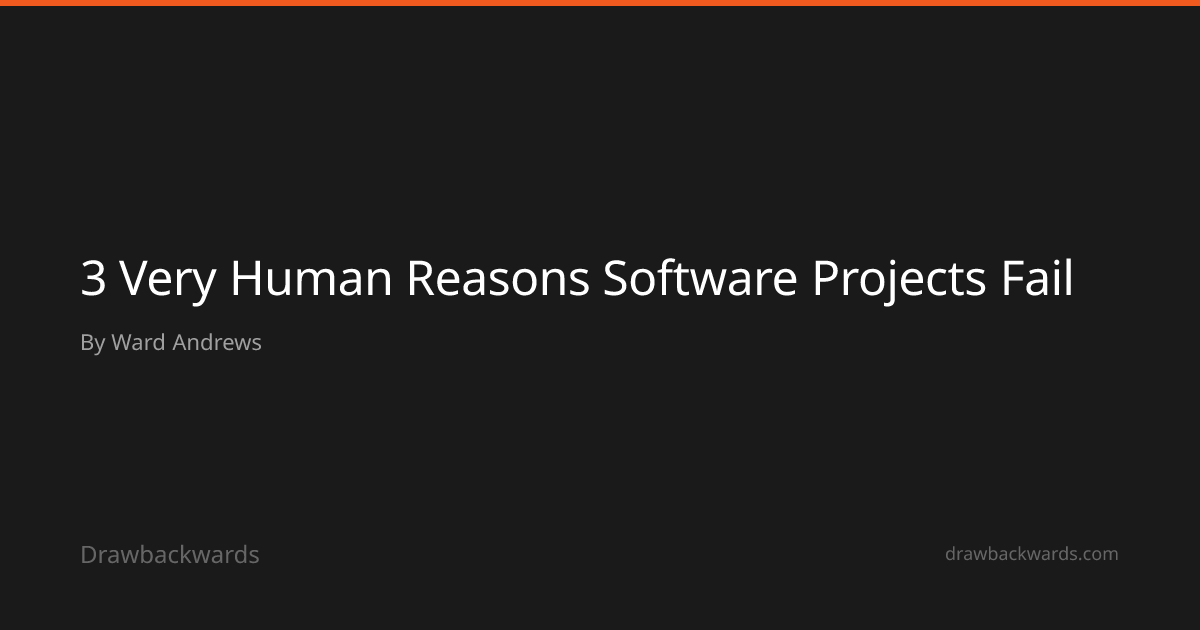 3 Very Human Reasons Software Projects Fail | Drawbackwards
