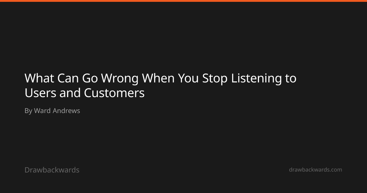 What Can Go Wrong When You Stop Listening to Users and Customers ...